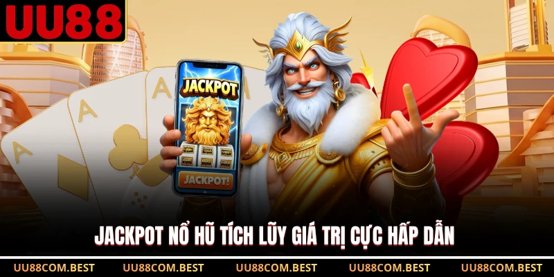 Jackpot nổ hũ tích lũy giá trị cực hấp dẫn